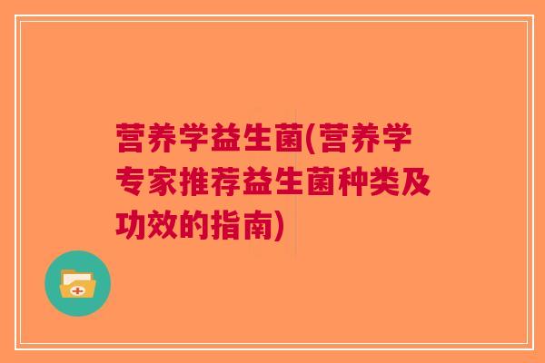 营养学益生菌(营养学专家推荐益生菌种类及功效的指南) 营养学益生菌(营养学专家推荐益生菌种类及功效的指南)