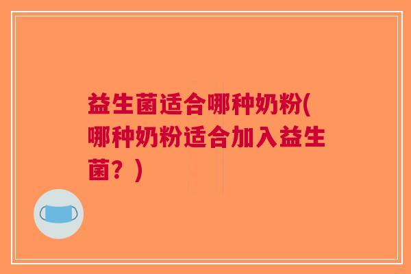 益生菌适合哪种奶粉(哪种奶粉适合加入益生菌?)