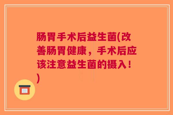 肠胃手术后益生菌(改善肠胃健康，手术后应该注意益生菌的摄入！)