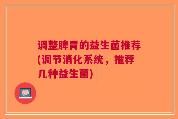 调整脾胃的益生菌推荐(调节消化系统,推荐几种益生菌)