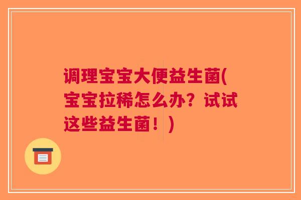 调理宝宝大便益生菌(宝宝拉稀怎么办?试试这些益生菌!) 调理宝宝大便益生菌(宝宝拉稀怎么办?试试这些益生菌!)