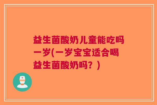 益生菌酸奶儿童能吃吗一岁(一岁宝宝适合喝益生菌酸奶吗?) 益生菌酸奶儿童能吃吗一岁(一岁宝宝适合喝益生菌酸奶吗?)