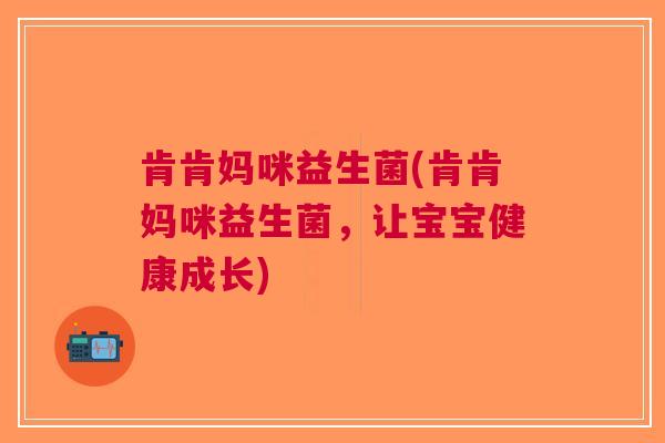 肯肯妈咪益生菌(肯肯妈咪益生菌,让宝宝健康成长)