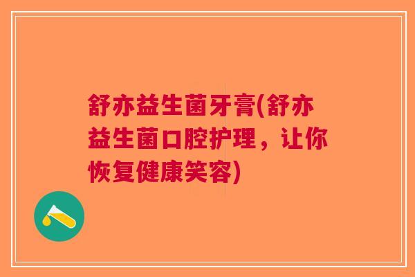 舒亦益生菌牙膏(舒亦益生菌口腔护理,让你恢复健康笑容)