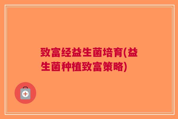 致富经益生菌培育(益生菌种植致富策略)