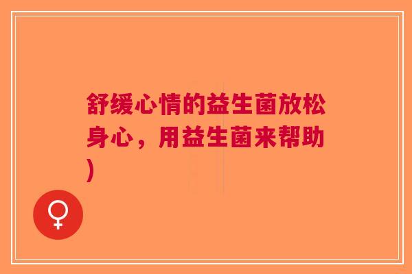 舒缓心情的益生菌放松身心，用益生菌来帮助)