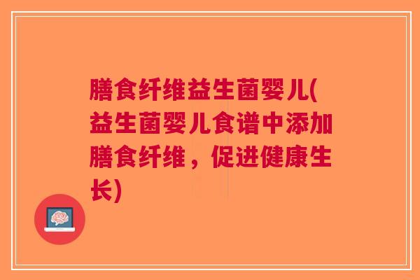 膳食纤维益生菌婴儿(益生菌婴儿食谱中添加膳食纤维,促进健康生长)
