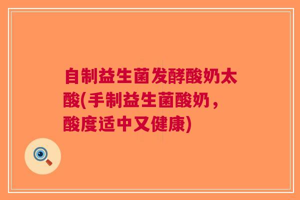 自制益生菌发酵酸奶太酸(手制益生菌酸奶,酸度适中又健康) 自制益生菌发酵酸奶太酸(手制益生菌酸奶,酸度适中又健康)