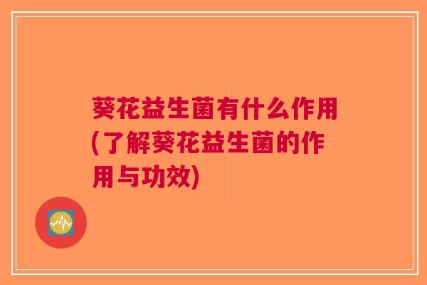 葵花益生菌有什么作用(了解葵花益生菌的作用与功效)