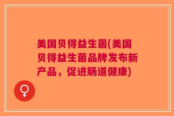 美国贝得益生菌(美国贝得益生菌品牌发布新产品,促进肠道健康)