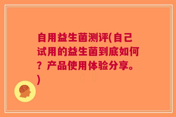 自用益生菌测评(自己试用的益生菌到底如何?产品使用体验分享。) 自用益生菌测评(自己试用的益生菌到底如何?产品使用体验分享。)