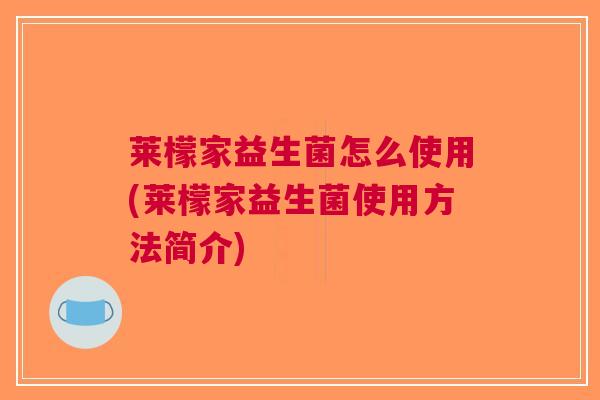 莱檬家益生菌怎么使用(莱檬家益生菌使用方法简介)
