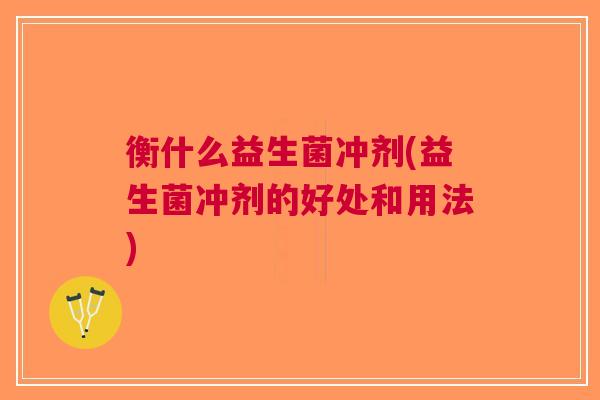 衡什么益生菌冲剂(益生菌冲剂的好处和用法)