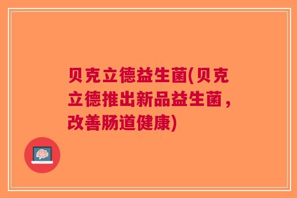 贝克立德益生菌(贝克立德推出新品益生菌,改善肠道健康)