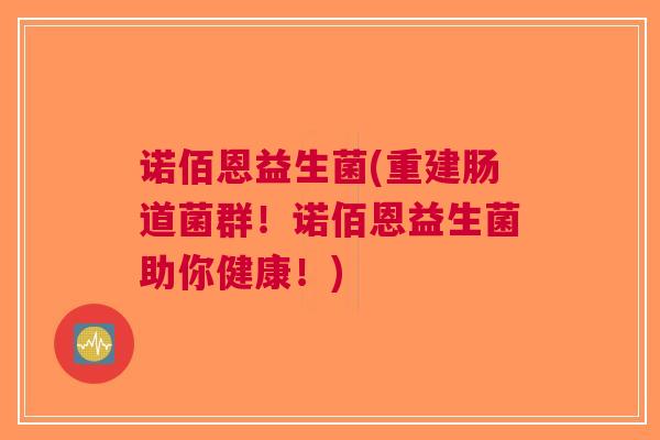 诺佰恩益生菌(重建肠道菌群!诺佰恩益生菌助你健康!)