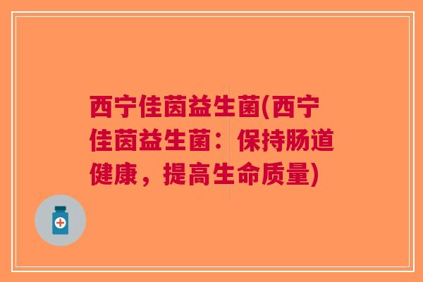 西宁佳茵益生菌(西宁佳茵益生菌:保持肠道健康,提高生命质量)