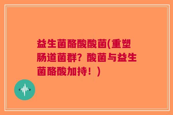 益生菌酪酸酸菌(重塑肠道菌群?酸菌与益生菌酪酸加持!)