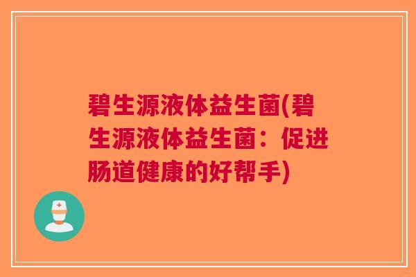 碧生源液体益生菌(碧生源液体益生菌：促进肠道健康的好帮手)