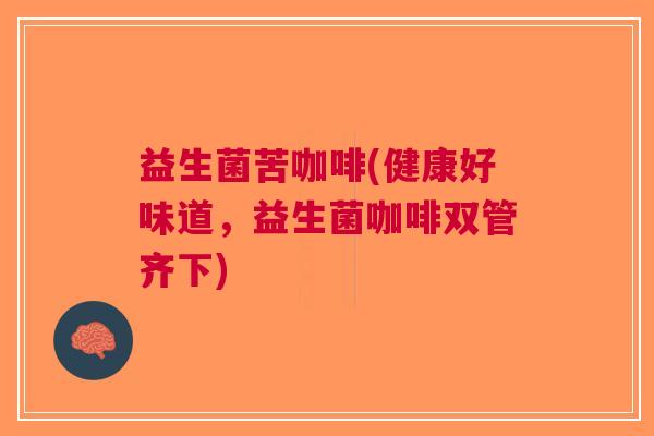 益生菌苦咖啡(健康好味道,益生菌咖啡双管齐下) 益生菌苦咖啡(健康好味道,益生菌咖啡双管齐下)