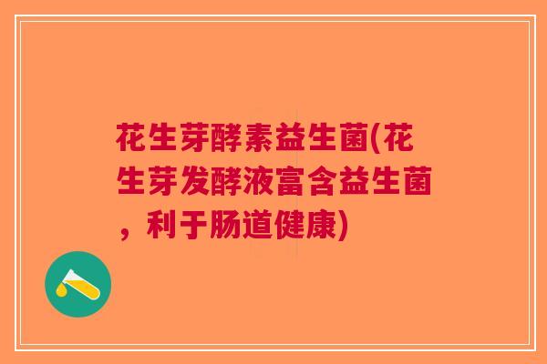 花生芽酵素益生菌(花生芽发酵液富含益生菌,利于肠道健康)