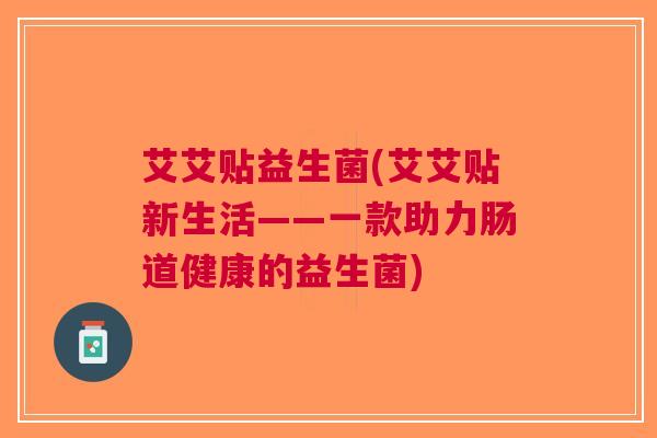 艾艾贴益生菌(艾艾贴新生活——一款助力肠道健康的益生菌)