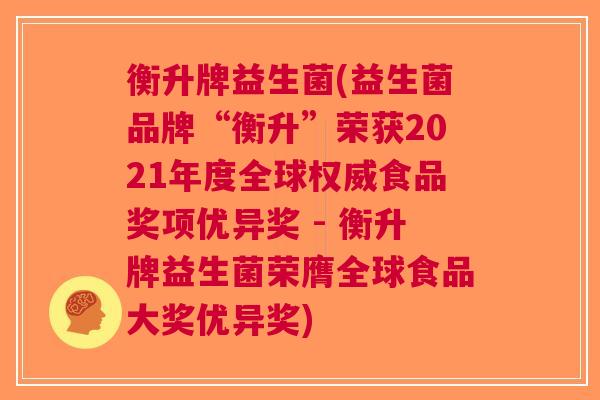 衡升牌益生菌(益生菌品牌“衡升”荣获2021年度全球权威食品奖项优异奖 - 衡升牌益生菌荣膺全球食品大奖优异奖) 衡升牌益生菌(益生菌品牌“衡升”荣获2021年度全球权威食品奖项优异奖 - 衡升牌益生菌荣膺全球食品大奖优异奖)