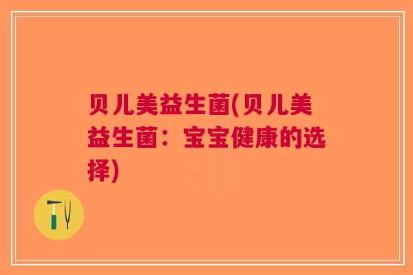 贝儿美益生菌(贝儿美益生菌:宝宝健康的选择)