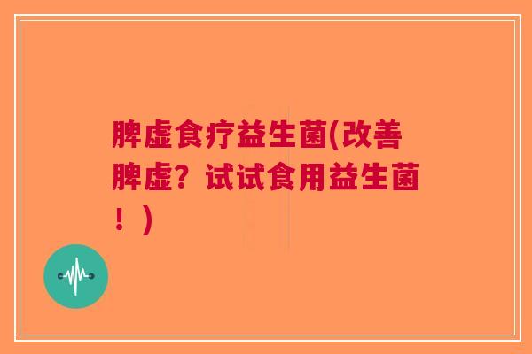 脾虚食疗益生菌(改善脾虚?试试食用益生菌!)