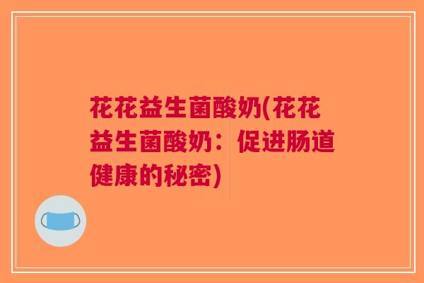 花花益生菌酸奶(花花益生菌酸奶:促进肠道健康的秘密) 花花益生菌酸奶(花花益生菌酸奶:促进肠道健康的秘密)
