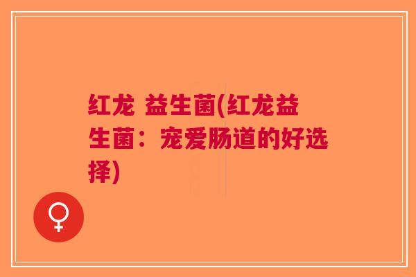 红龙 益生菌(红龙益生菌:宠爱肠道的好选择)