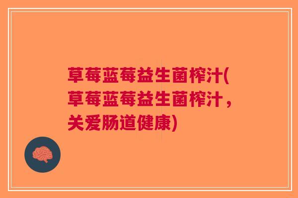 草莓蓝莓益生菌榨汁(草莓蓝莓益生菌榨汁,关爱肠道健康) 草莓蓝莓益生菌榨汁(草莓蓝莓益生菌榨汁,关爱肠道健康)