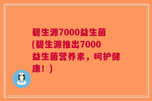 碧生源7000益生菌(碧生源推出7000益生菌营养素,呵护健康!) 碧生源7000益生菌(碧生源推出7000益生菌营养素,呵护健康!)
