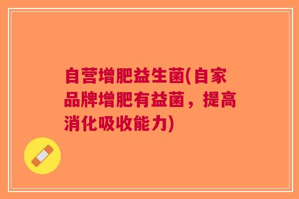 自营增肥益生菌(自家品牌增肥有益菌,提高消化吸收能力)