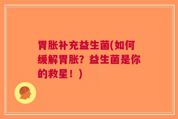 胃胀补充益生菌(如何缓解胃胀?益生菌是你的救星!)