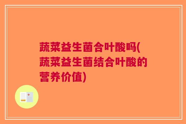 蔬菜益生菌合叶酸吗(蔬菜益生菌结合叶酸的营养价值) 蔬菜益生菌合叶酸吗(蔬菜益生菌结合叶酸的营养价值)