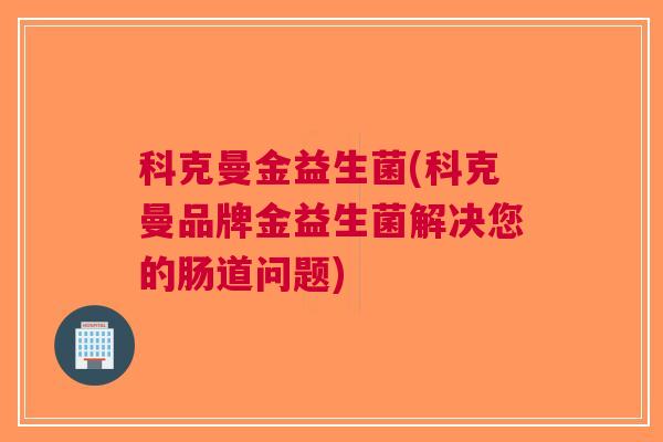 科克曼金益生菌(科克曼品牌金益生菌解决您的肠道问题)