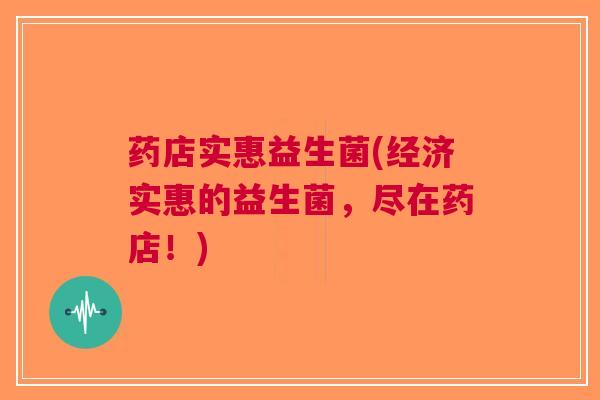 药店实惠益生菌(经济实惠的益生菌,尽在药店!)