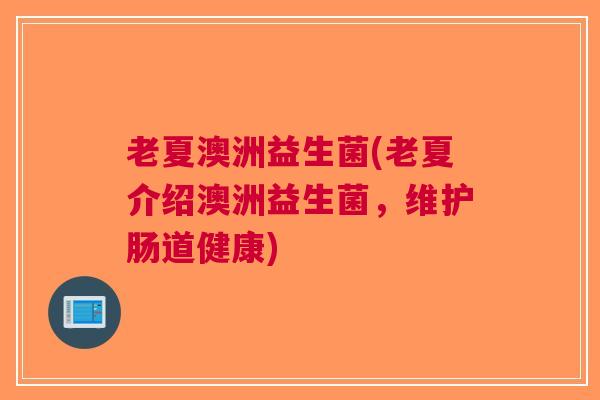 老夏澳洲益生菌(老夏介绍澳洲益生菌,维护肠道健康)
