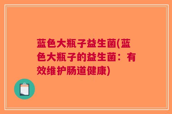 蓝色大瓶子益生菌(蓝色大瓶子的益生菌:有效维护肠道健康) 蓝色大瓶子益生菌(蓝色大瓶子的益生菌:有效维护肠道健康)