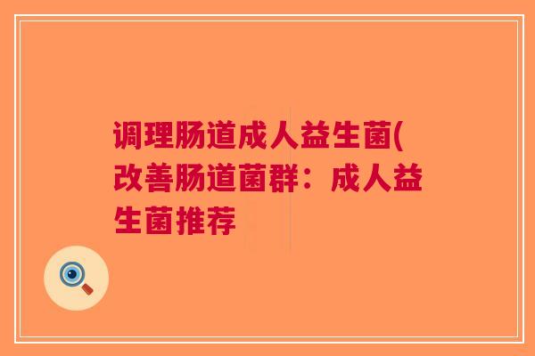 调理肠道成人益生菌(改善肠道菌群:成人益生菌推荐
