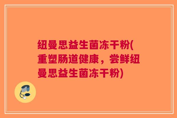 纽曼思益生菌冻干粉(重塑肠道健康,尝鲜纽曼思益生菌冻干粉)