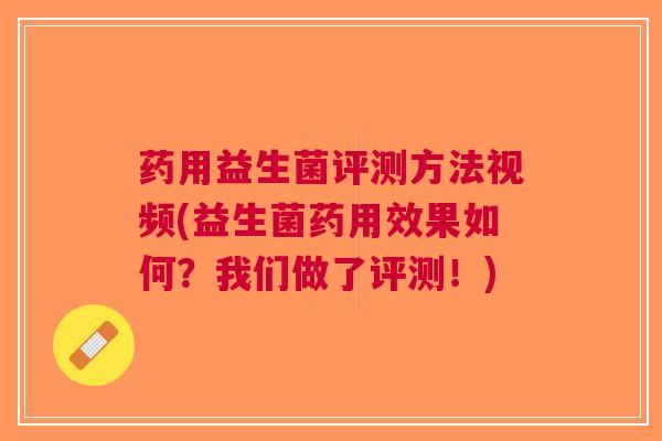 药用益生菌评测方法视频(益生菌药用效果如何?我们做了评测!) 药用益生菌评测方法视频(益生菌药用效果如何?我们做了评测!)