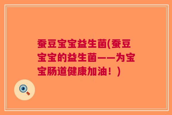 蚕豆宝宝益生菌(蚕豆宝宝的益生菌——为宝宝肠道健康加油！)