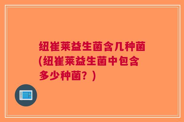 纽崔莱益生菌含几种菌(纽崔莱益生菌中包含多少种菌?)