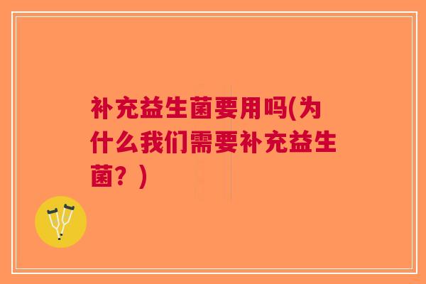 补充益生菌要用吗(为什么我们需要补充益生菌?)