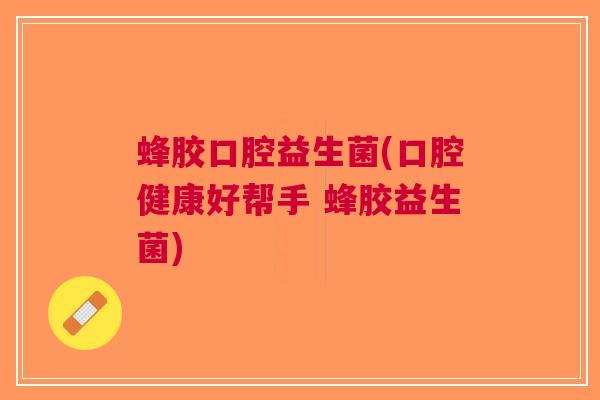 蜂胶口腔益生菌(口腔健康好帮手 蜂胶益生菌)