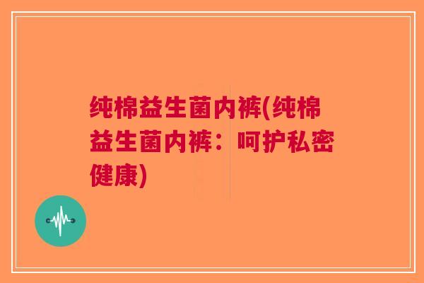 纯棉益生菌内裤(纯棉益生菌内裤：呵护私密健康)