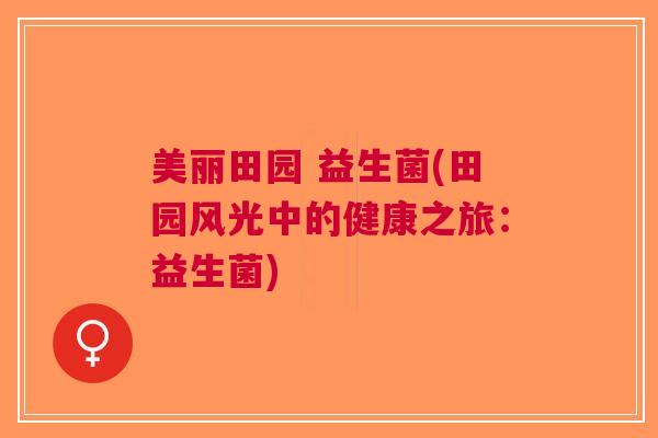 美丽田园 益生菌(田园风光中的健康之旅：益生菌)