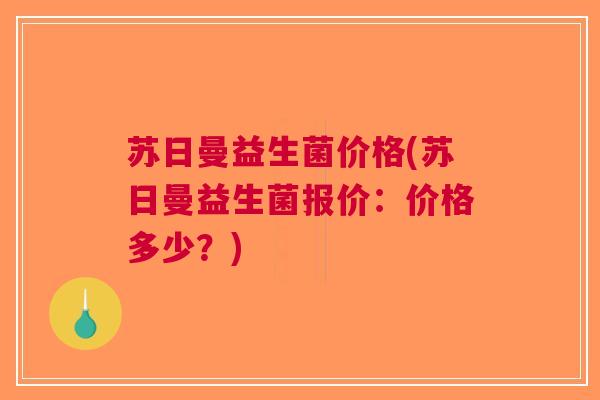 苏日曼益生菌价格(苏日曼益生菌报价:价格多少?)