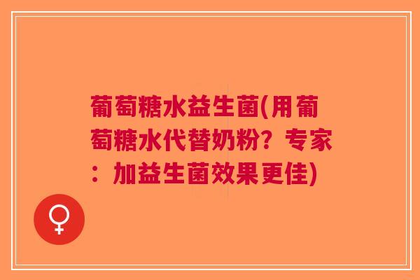 葡萄糖水益生菌(用葡萄糖水代替奶粉？专家：加益生菌效果更佳)